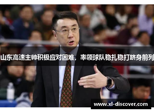 山东高速主帅积极应对困难，率领球队稳扎稳打跻身前列