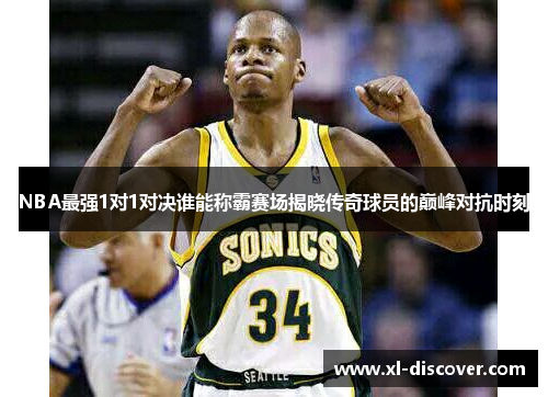 NBA最强1对1对决谁能称霸赛场揭晓传奇球员的巅峰对抗时刻